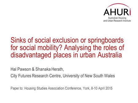 Sinks of social exclusion or springboards for social mobility? Analysing the roles of disadvantaged places in urban Australia Hal Pawson & Shanaka Herath,