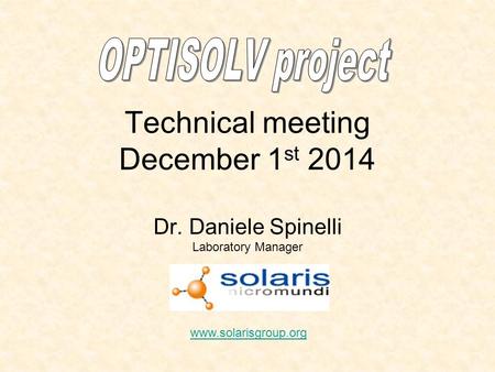 Technical meeting December 1 st 2014 Dr. Daniele Spinelli Laboratory Manager www.solarisgroup.org.