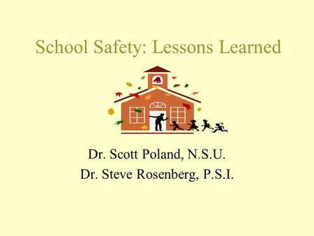 School Safety: Lessons Learned Dr. Scott Poland, N.S.U. Dr. Steve Rosenberg, P.S.I.