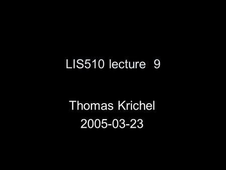 LIS510 lecture 9 Thomas Krichel 2005-03-23. Organization of information Libraries organize information. Otherwise nothing that is an library could ever.