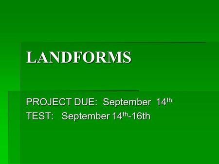 LANDFORMS PROJECT DUE: September 14 th TEST: September 14 th -16th.