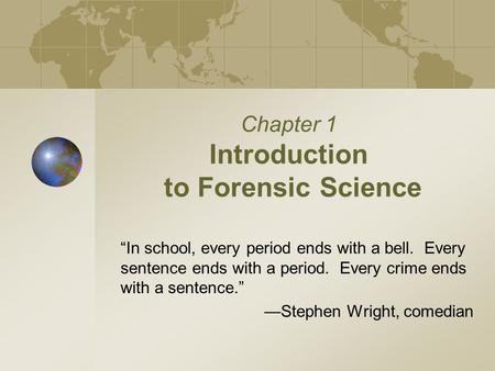 Chapter 1 Introduction to Forensic Science “In school, every period ends with a bell. Every sentence ends with a period. Every crime ends with a sentence.”