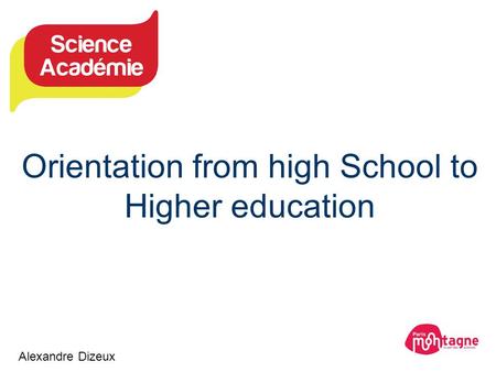 Orientation from high School to Higher education Alexandre Dizeux.