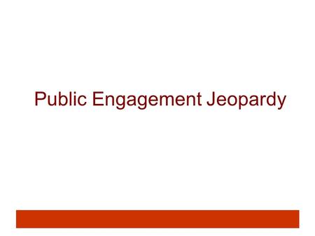 Public Engagement Jeopardy. Rules 1.There will be 4 teams, based on your working groups. 2.The first person to jump up answers the question. This person.