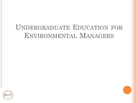 U NDERGRADUATE E DUCATION FOR E NVIRONMENTAL M ANAGERS.