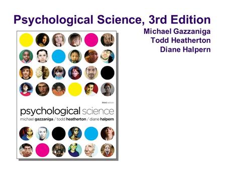 Psychological Science, 3rd Edition Michael Gazzaniga Todd Heatherton Diane Halpern.