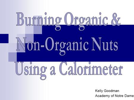 Kelly Goodman Academy of Notre Dame. Question How much energy is stored in different types of nuts? Is there a difference between Organic versus Non-Organic.