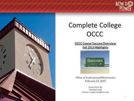 Complete College OCCC OCCC Course Success Overview Fall 2013 Highlights Office of Institutional Effectiveness February 12, 2014 Presentation By: Matt Eastwood.