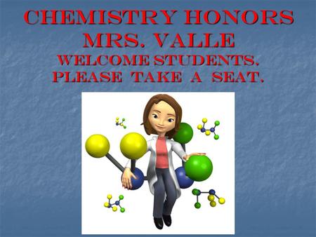 Chemistry honors Mrs. Valle WELCOME STUDENTS. PLEASE TAKE A SEAT.