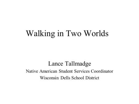 Walking in Two Worlds Lance Tallmadge Native American Student Services Coordinator Wisconsin Dells School District.