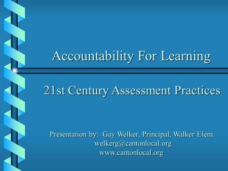 Accountability For Learning 21st Century Assessment Practices Presentation by: Gay Welker, Principal, Walker Elem.