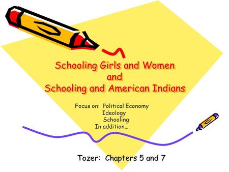 Schooling Girls and Women and Schooling and American Indians Tozer: Chapters 5 and 7 Focus on: Political Economy Ideology Schooling In addition…