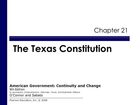 Chapter 21 The Texas Constitution Pearson Education, Inc. © 2008 American Government: Continuity and Change 9th Edition to accompany Comprehensive, Alternate,