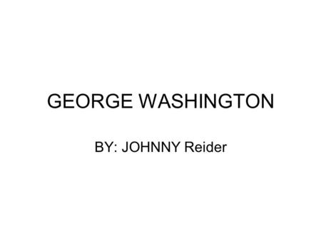 GEORGE WASHINGTON BY: JOHNNY Reider. His childhood Born in Virginia on Feb. 22 1732 He had 9 brothers and sisters (mixed) Went to a church school then.