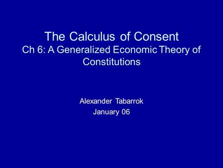 The Calculus of Consent Ch 6: A Generalized Economic Theory of Constitutions Alexander Tabarrok January 06.