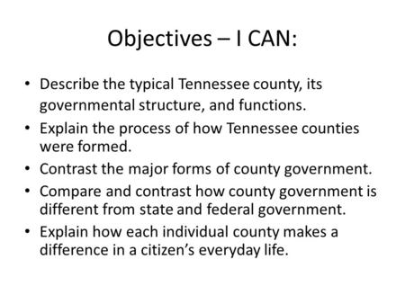 Objectives – I CAN: Describe the typical Tennessee county, its governmental structure, and functions. Explain the process of how Tennessee counties were.