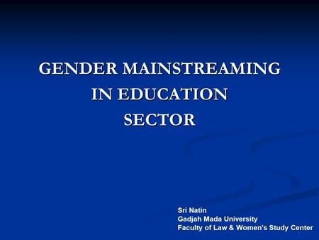 GENDER MAINSTREAMING IN EDUCATION SECTOR Sri Natin Gadjah Mada University Faculty of Law & Women's Study Center.