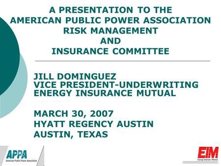 JILL DOMINGUEZ VICE PRESIDENT-UNDERWRITING ENERGY INSURANCE MUTUAL MARCH 30, 2007 HYATT REGENCY AUSTIN AUSTIN, TEXAS A PRESENTATION TO THE AMERICAN PUBLIC.