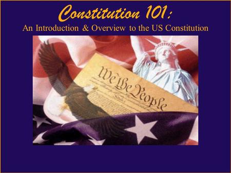 United States Constitution 101 Constitution 101: An Introduction & Overview to the US Constitution.