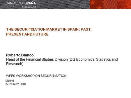 Dirección General del Servicio de Estudios THE SECURITISATION MARKET IN SPAIN: PAST, PRESENT AND FUTURE Roberto Blanco Head of the Financial Studies Division.