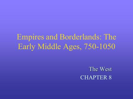 Empires and Borderlands: The Early Middle Ages, 750-1050 The West CHAPTER 8.