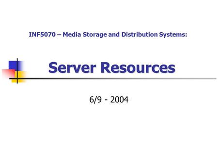 Server Resources 6/9 - 2004 INF5070 – Media Storage and Distribution Systems: