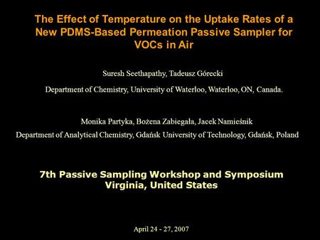 April 24 - 27, 2007 The Effect of Temperature on the Uptake Rates of a New PDMS-Based Permeation Passive Sampler for VOCs in Air Suresh Seethapathy, Tadeusz.