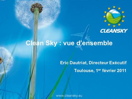 1 1 Clean Sky : vue d’ensemble Eric Dautriat, Directeur Exécutif Toulouse, 1 er février 2011.