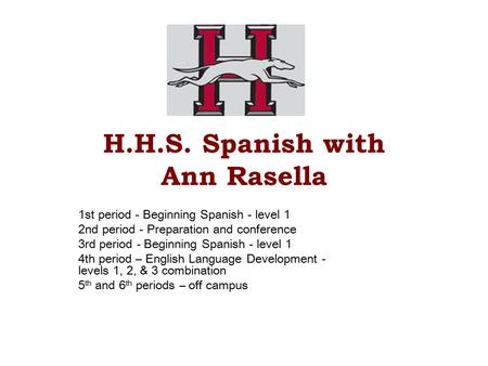 H.H.S. Spanish with Ann Rasella 1st period - Beginning Spanish - level 1 2nd period - Preparation and conference 3rd period - Beginning Spanish - level.