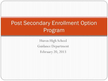 Huron High School Guidance Department February 20, 2013 Post Secondary Enrollment Option Program.