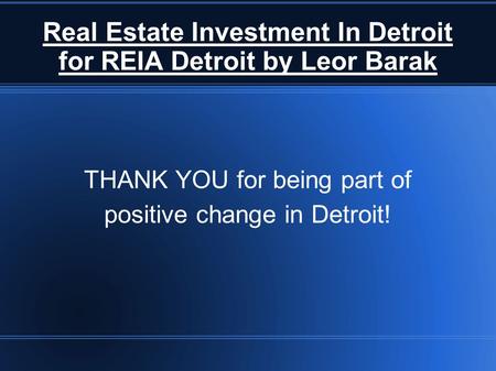 Real Estate Investment In Detroit for REIA Detroit by Leor Barak THANK YOU for being part of positive change in Detroit!