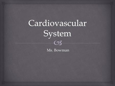 Ms. Bowman Ms. Bowman.   Composed of the heart, veins, arteries, and blood Cardiovascular System.