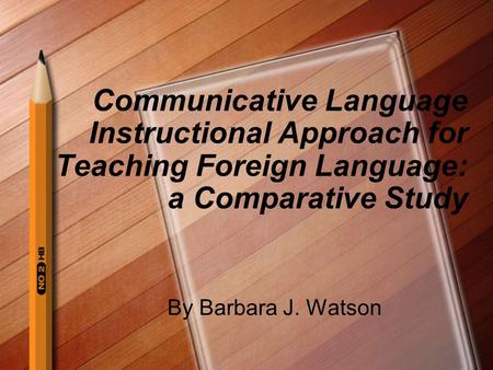 Communicative Language Instructional Approach for Teaching Foreign Language: a Comparative Study By Barbara J. Watson.