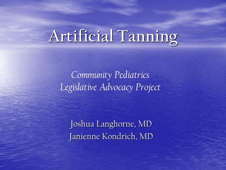 Artificial Tanning Joshua Langhorne, MD Janienne Kondrich, MD Community Pediatrics Legislative Advocacy Project.