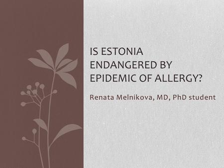 Renata Melnikova, MD, PhD student IS ESTONIA ENDANGERED BY EPIDEMIC OF ALLERGY?