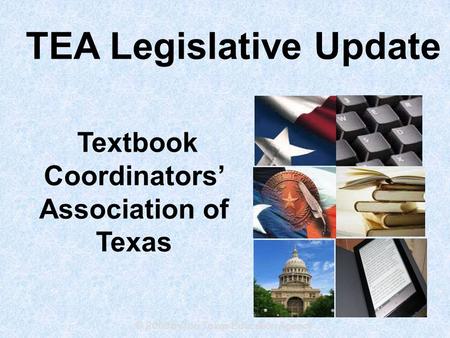 © 2009 by the Texas Education Agency Textbook Coordinators’ Association of Texas TEA Legislative Update.