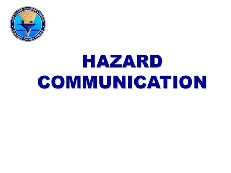 HAZARD COMMUNICATION This lecture covers basic knowledge of the control and management of hazardous material. It will discuss labeling and marking as.