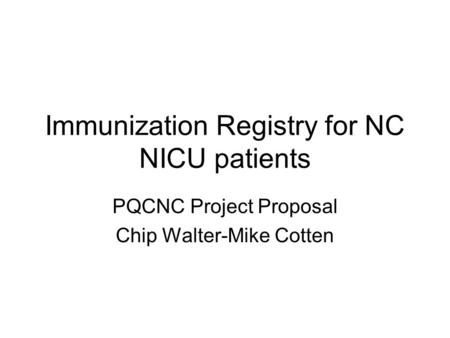 Immunization Registry for NC NICU patients PQCNC Project Proposal Chip Walter-Mike Cotten.