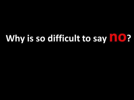 Why is so difficult to say no ?. Pressure – feel like a chicken - Labeling Some things seem like attractive alternatives – desserts, skipping school..