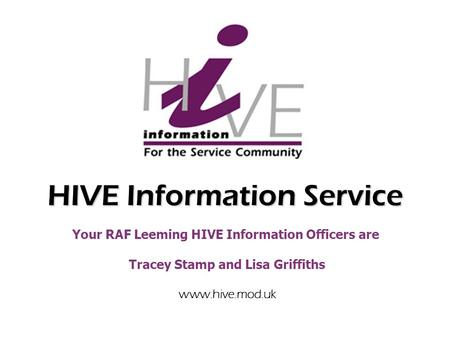 HIVE Information Service Your RAF Leeming HIVE Information Officers are Tracey Stamp and Lisa Griffiths www.hive.mod.uk.