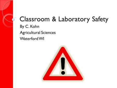 Classroom & Laboratory Safety By C. Kohn Agricultural Sciences Waterford WI.