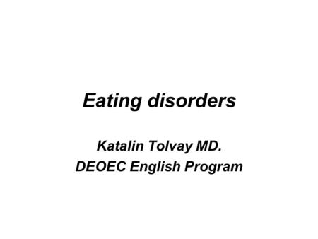 Eating disorders Katalin Tolvay MD. DEOEC English Program.