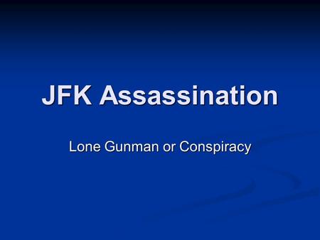 JFK Assassination Lone Gunman or Conspiracy. John Fitzgerald Kennedy Elected in 1960 35th President of U.S. 1st Catholic President Served in WWII Authorized.