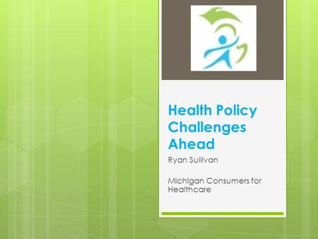 Health Policy Challenges Ahead Ryan Sullivan Michigan Consumers for Healthcare.