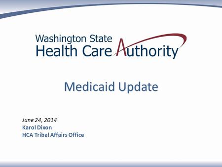 June 24, 2014 Karol Dixon HCA Tribal Affairs Office Medicaid Update.