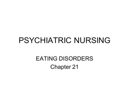 PSYCHIATRIC NURSING EATING DISORDERS Chapter 21. OBJECTIVES Identify the difference among the various eating disorders Describe symptomatology associated.