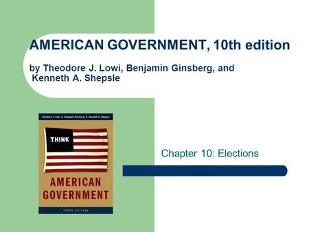 AMERICAN GOVERNMENT, 10th edition by Theodore J. Lowi, Benjamin Ginsberg, and Kenneth A. Shepsle Chapter 10: Elections.