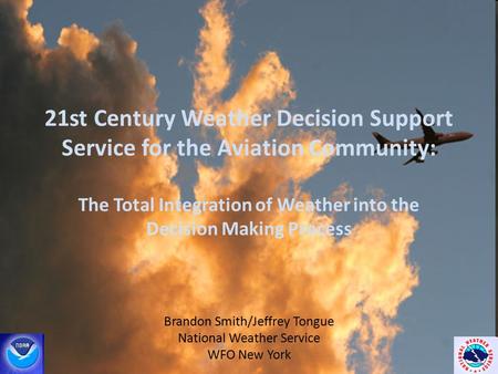 21st Century Weather Decision Support Service for the Aviation Community: The Total Integration of Weather into the Decision Making Process Brandon Smith/Jeffrey.