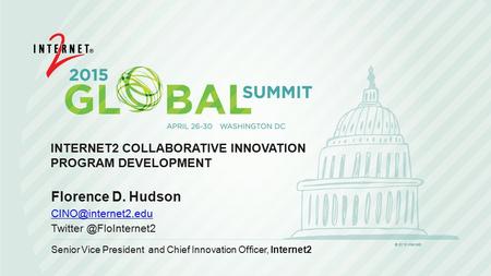 INTERNET2 COLLABORATIVE INNOVATION PROGRAM DEVELOPMENT Florence D. Hudson Senior Vice President and Chief Innovation.