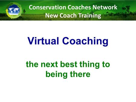 Virtual Coaching the next best thing to being there Conservation Coaches Network New Coach Training.